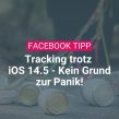 Facebook Tracking trotz iOS 14.5 – Kein Grund zur Panik!